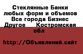 Стеклянные Банки любых форм и объемов - Все города Бизнес » Другое   . Костромская обл.